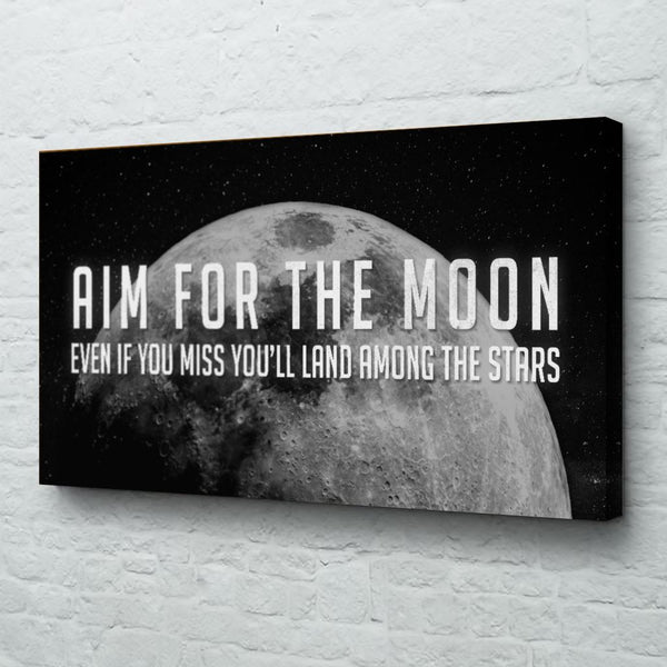 Aim for the moon even if you miss you'll land among the stars